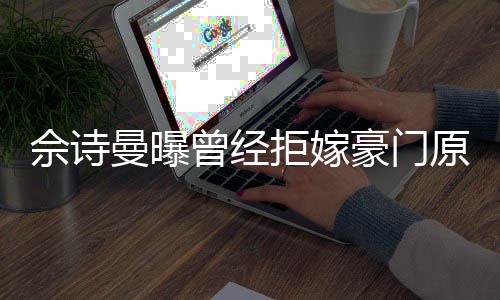 曼曝原因读完豪门好奇曾经佘诗书就拒嫁嫁人刚怪