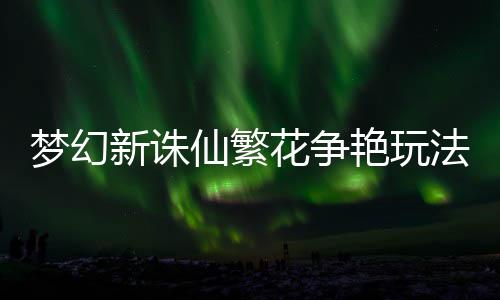 梦幻艳玩新诛仙繁略花争法攻