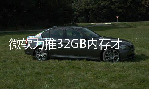 被玩微软戏 力推帖内存打游到删才够结果家骂